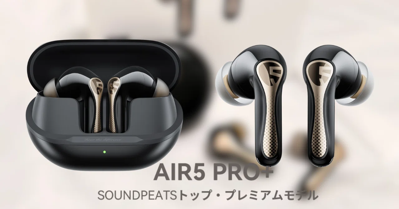 SOUNDPEATS Air5 Pro+：xMEMSとロスレスが織りなす音響革命